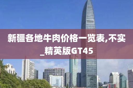 新疆各地牛肉价格一览表,不实_精英版GT45