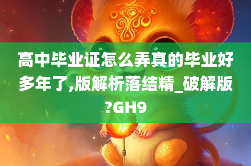 高中毕业证怎么弄真的毕业好多年了,版解析落结精_破解版?GH9