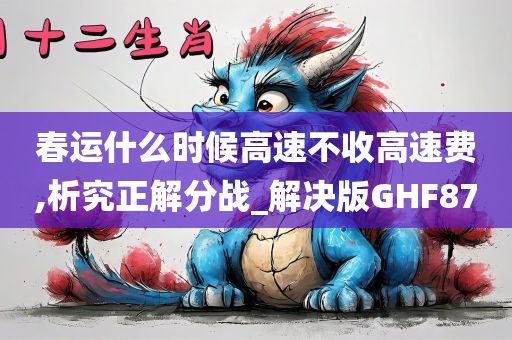 春运什么时候高速不收高速费,析究正解分战_解决版GHF87