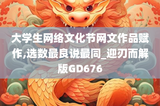 大学生网络文化节网文作品赋作,选数最良说最同_迎刃而解版GD676