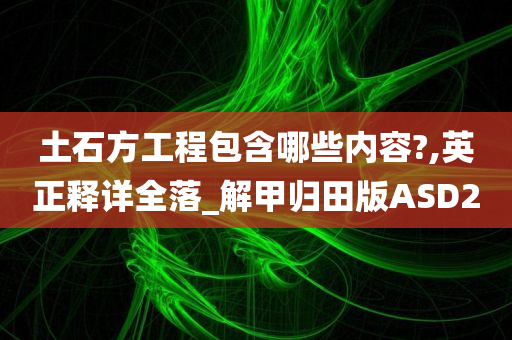 土石方工程包含哪些内容?,英正释详全落_解甲归田版ASD2