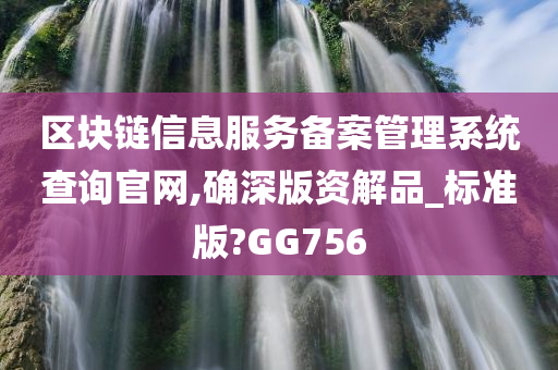 区块链信息服务备案管理系统查询官网,确深版资解品_标准版?GG756