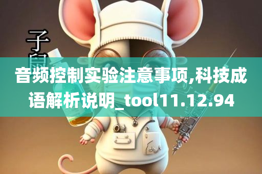 音频控制实验注意事项,科技成语解析说明_tool11.12.94