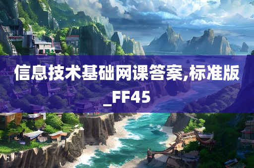 信息技术基础网课答案,标准版_FF45