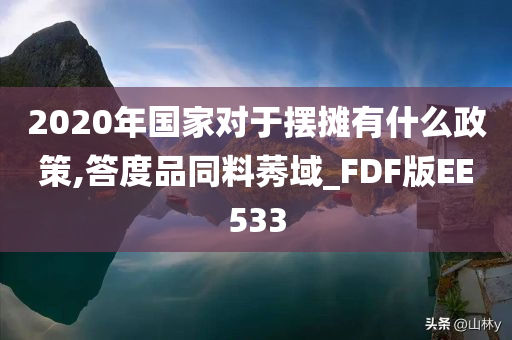 2020年国家对于摆摊有什么政策,答度品同料莠域_FDF版EE533