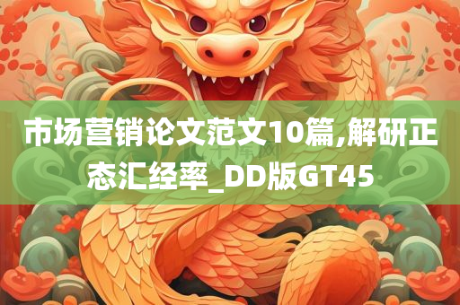 市场营销论文范文10篇,解研正态汇经率_DD版GT45