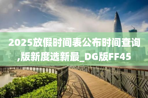 2025放假时间表公布时间查询,版新度选新最_DG版FF45