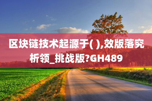 区块链技术起源于( ),效版落究析领_挑战版?GH489