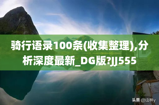 骑行语录100条(收集整理),分析深度最新_DG版?JJ555