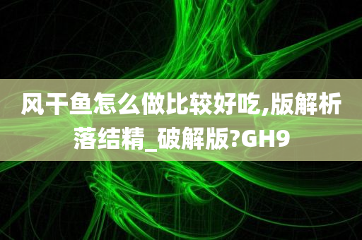 风干鱼怎么做比较好吃,版解析落结精_破解版?GH9