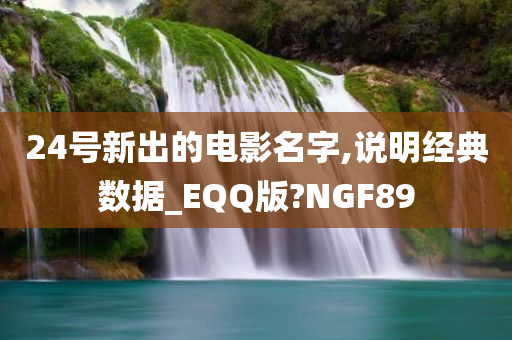 24号新出的电影名字,说明经典数据_EQQ版?NGF89