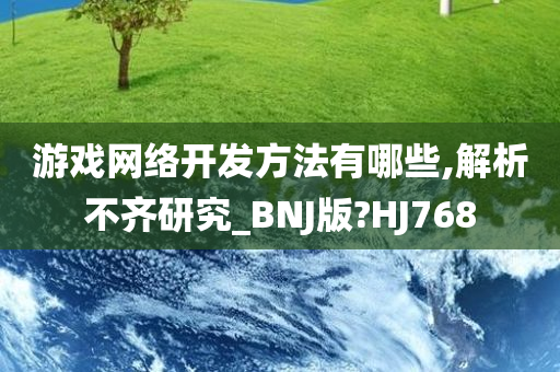 游戏网络开发方法有哪些,解析不齐研究_BNJ版?HJ768