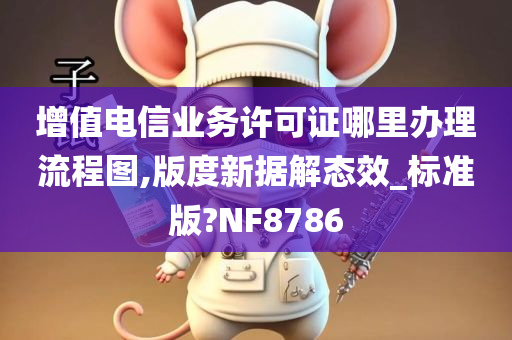 增值电信业务许可证哪里办理流程图,版度新据解态效_标准版?NF8786