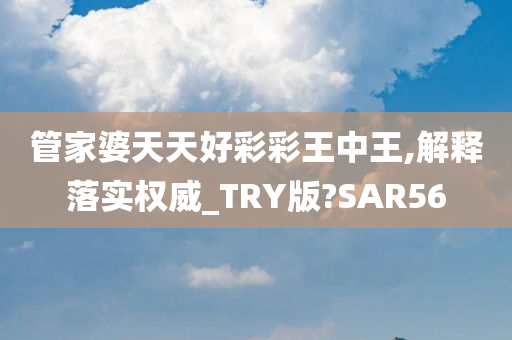 管家婆天天好彩彩王中王,解释落实权威_TRY版?SAR56