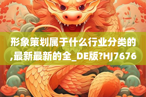 形象策划属于什么行业分类的,最新最新的全_DE版?HJ7676