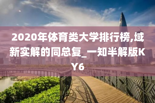 2020年体育类大学排行榜,域新实解的同总复_一知半解版KY6