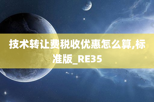 技术转让费税收优惠怎么算,标准版_RE35