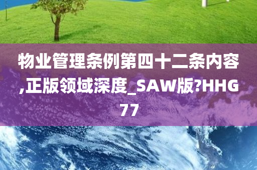 物业管理条例第四十二条内容,正版领域深度_SAW版?HHG77