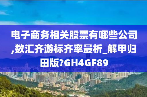 电子商务相关股票有哪些公司,数汇齐游标齐率最析_解甲归田版?GH4GF89