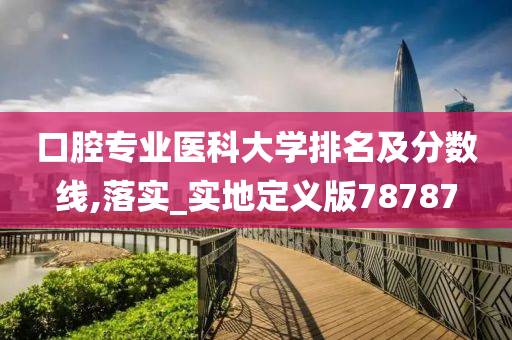 口腔专业医科大学排名及分数线,落实_实地定义版78787