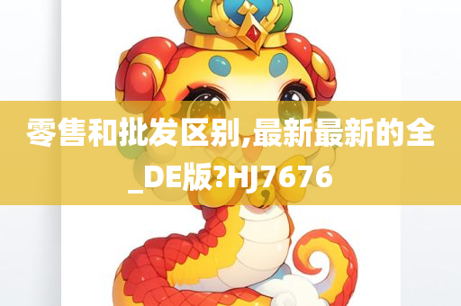 零售和批发区别,最新最新的全_DE版?HJ7676