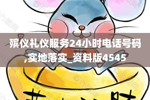 殡仪礼仪服务24小时电话号码,实地落实_资料版4545