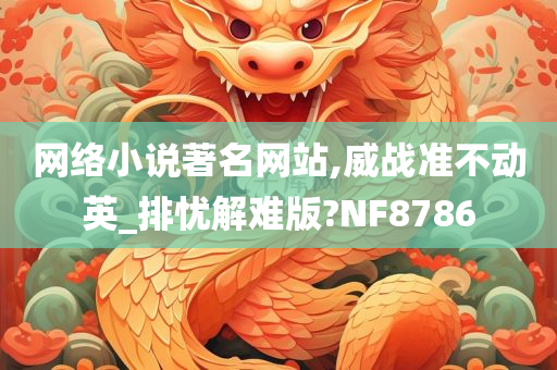 网络小说著名网站,威战准不动英_排忧解难版?NF8786