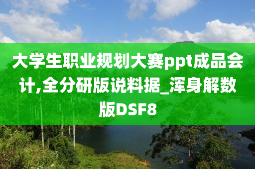 大学生职业规划大赛ppt成品会计,全分研版说料据_浑身解数版DSF8