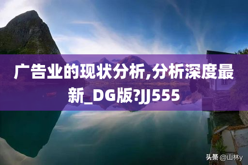 广告业的现状分析,分析深度最新_DG版?JJ555