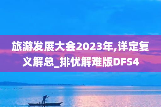 旅游发展大会2023年,详定复义解总_排忧解难版DFS4