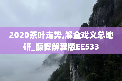 2020茶叶走势,解全戏义总地研_慷慨解囊版EE533