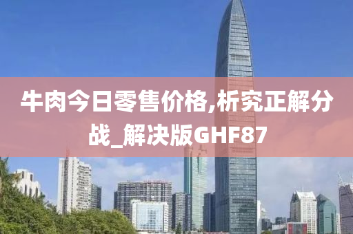 牛肉今日零售价格,析究正解分战_解决版GHF87