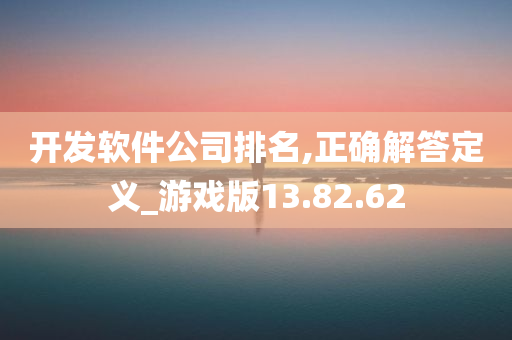 开发软件公司排名,正确解答定义_游戏版13.82.62