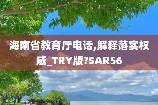 海南省教育厅电话,解释落实权威_TRY版?SAR56