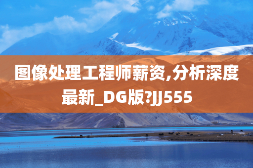 图像处理工程师薪资,分析深度最新_DG版?JJ555