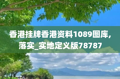 香港挂牌香港资料1089图库,落实_实地定义版78787