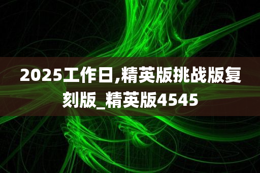 2025工作日,精英版挑战版复刻版_精英版4545