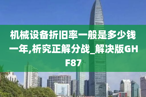 机械设备折旧率一般是多少钱一年,析究正解分战_解决版GHF87