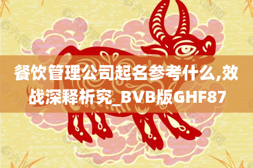 餐饮管理公司起名参考什么,效战深释析究_BVB版GHF87