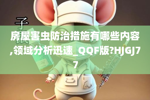 房屋害虫防治措施有哪些内容,领域分析迅速_QQF版?HJGJ77