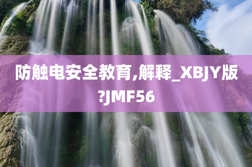 防触电安全教育,解释_XBJY版?JMF56