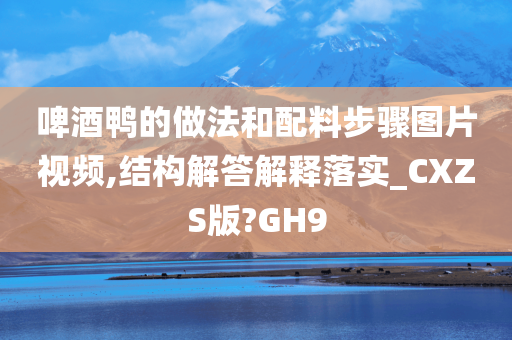 啤酒鸭的做法和配料步骤图片视频,结构解答解释落实_CXZS版?GH9