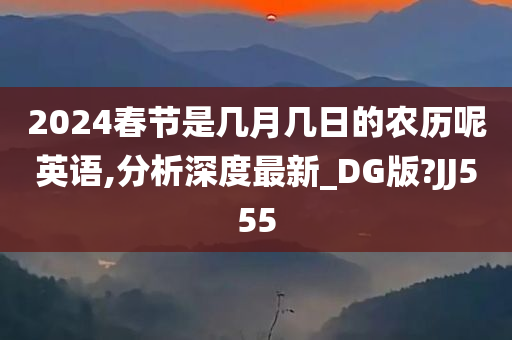 2024春节是几月几日的农历呢英语,分析深度最新_DG版?JJ555