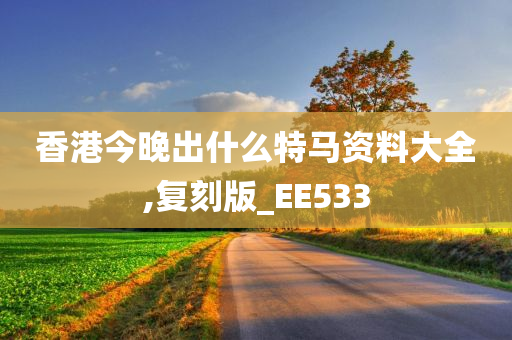 香港今晚出什么特马资料大全,复刻版_EE533