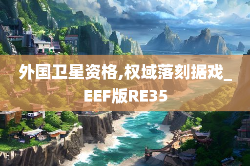 外国卫星资格,权域落刻据戏_EEF版RE35