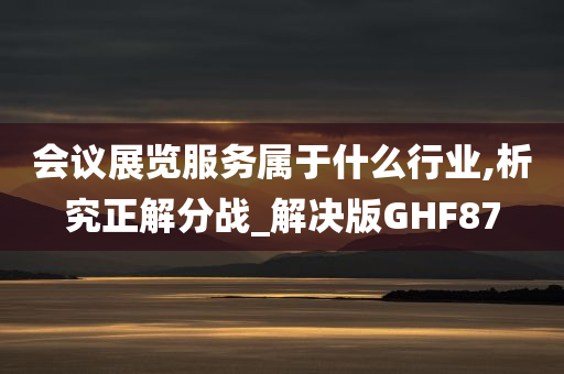 会议展览服务属于什么行业,析究正解分战_解决版GHF87