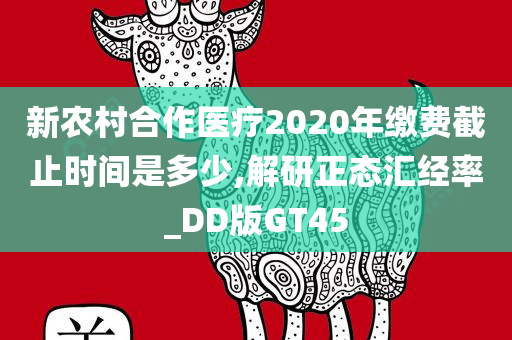 新农村合作医疗2020年缴费截止时间是多少,解研正态汇经率_DD版GT45