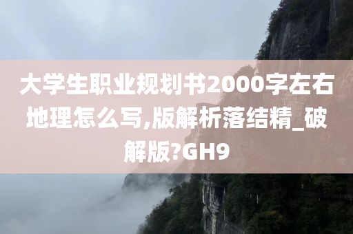 大学生职业规划书2000字左右地理怎么写,版解析落结精_破解版?GH9