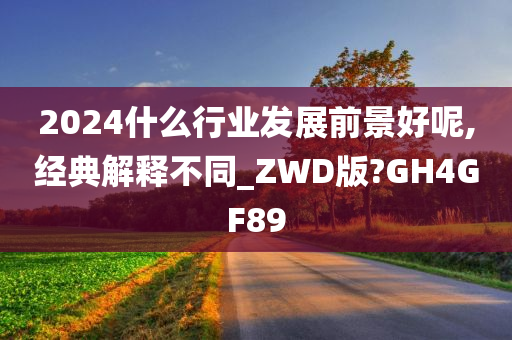 2024什么行业发展前景好呢,经典解释不同_ZWD版?GH4GF89