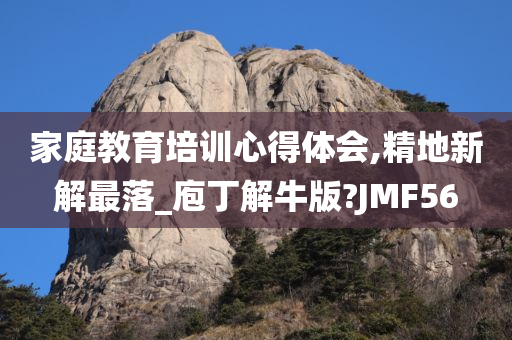 家庭教育培训心得体会,精地新解最落_庖丁解牛版?JMF56